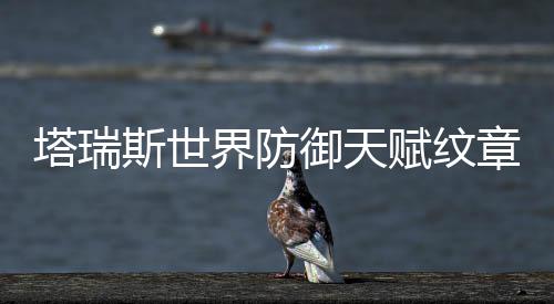 塔瑞斯世界防御天赋纹章怎么搭配 3、塔瑞治疗效果提高0.3%