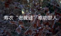 寿衣“老裁缝”奉劝世人：俭办身后事 行孝趁现在