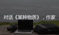 对话《某种物质》，作家陈忱从《葬客》走向当代女性的内心战场