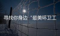 寻找你身边“最美环卫工” 千元大奖等你拿