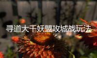 寻道大千妖盟攻城战玩法攻略