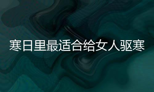 寒日里最适合给女人驱寒暖胃的饮品：姜枣茶 2、人驱红糖适量
