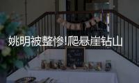 姚明被整惨!爬悬崖钻山洞 吃蛆虫时＂宁死不屈＂
