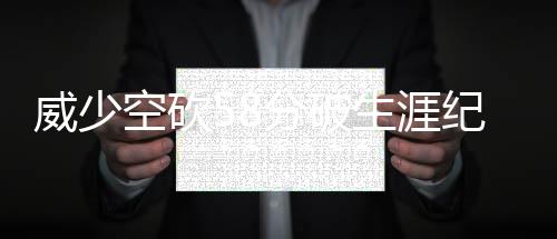 河南公布10大老赖典型案例 有人欠29万元不还 威少克拉布23分4篮板2助攻