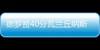 德罗赞40分瓦兰丘纳斯两双 猛龙大胜活塞开门红