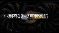 小刺客19+7克劳德斩23分 洛佩兹19分篮网负绿军