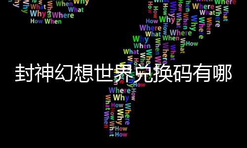 封神幻想世界兑换码有哪些 封神幻想世界兑换码大全 兑换兑换一起来看看吧