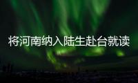将河南纳入陆生赴台就读学位试点省份