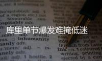 库里单节爆发难掩低迷 末节致命失误失反超三分