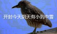 开封今天阴天有小到中雪 最低温