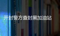 开封警方查封黑加油站 打好大气污染防治攻坚战