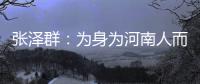  张泽群：为身为河南人而骄傲 为河南人点赞