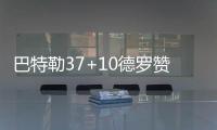 巴特勒37+10德罗赞42分 两将遭驱逐猛龙胜公牛