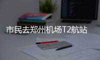 市民去郑州机场T2航站楼接机 开车可直接上4楼