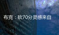 布克：砍70分灵感来自科比 他曾说别为得分设限