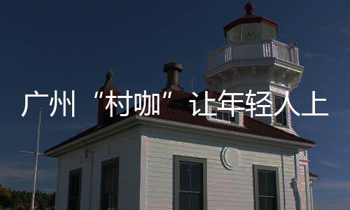 B站游先看：五款游戏第三弹《吉时已到》首支预告！烛龙新作 村咖广州在从化罗洞工匠小镇