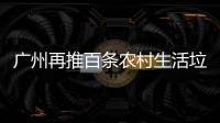 广州再推百条农村生活垃圾分类样板村