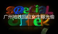广州地铁回应女生曝光偷拍事件：双方当时已和解