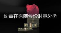 幼童在医院候诊时意外坠落，涉事院方通报