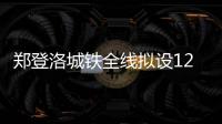 郑登洛城铁全线拟设12个车站 力争今年年底开工