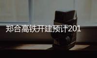  郑合高铁开建预计2019通车 河南境内线路212公里