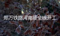 郑万铁路河南段全线开工 “米”字形高铁开写那一撇