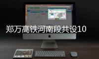 郑万高铁河南段共设10站 为绕一棵树专修一座桥