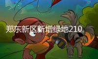 郑东新区新增绿地210万平方米