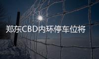 郑东CBD内环停车位将取消 违法停车罚款扣3分