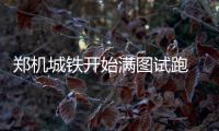 郑机城铁开始满图试跑 每天22趟动车组双向对发