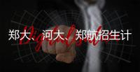 郑大、河大、郑航招生计划公布 都有新增专业