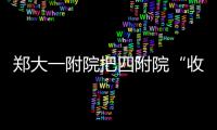 郑大一附院把四附院“收编” 全球最大医院更大了