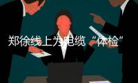 郑徐线上为电缆“体检” 来回跑一天脚起泡
