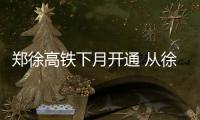 郑徐高铁下月开通 从徐州至郑州仅需80分钟