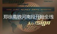  郑徐高铁河南段开始全线铺轨 明年7月开通运营