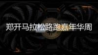 郑开马拉松路跑嘉年华周日郑东新区起跑