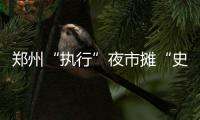 郑州“执行”夜市摊“史上最高罚单” 罚款4万