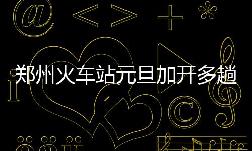 郑州：发现出租车私自加价可举报 火车扶梯的旦加值守防护