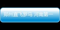 郑州直飞罗马 河南第一条直通欧洲的包机航线
