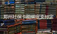 郑州社保卡能绑定支付宝了 省人民医院和129家药店均支持结算