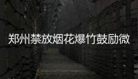 郑州禁放烟花爆竹鼓励微信举报违规燃放
