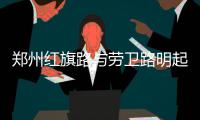 郑州红旗路与劳卫路明起将封闭施工 注意绕行