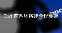 郑州南四环将建全程高架 9对上下匝道位置公布