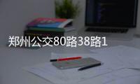 郑州公交80路38路19日起调整 首末班时间不变