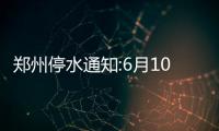 郑州停水通知:6月10日起农业路沿线部分区域停水
