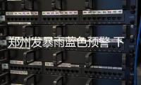 郑州发暴雨蓝色预警 下午到夜里降水量将超50毫米