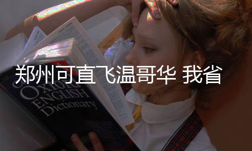 夏秋蔬菜换茬 河南菜价小幅上涨水果价格下降 郑州涉及郑州一条洲际航线