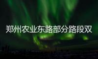 郑州农业东路部分路段双向封闭两天