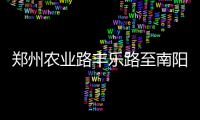郑州农业路丰乐路至南阳路北半幅将封闭施工