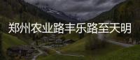 郑州农业路丰乐路至天明路将封闭施工一周